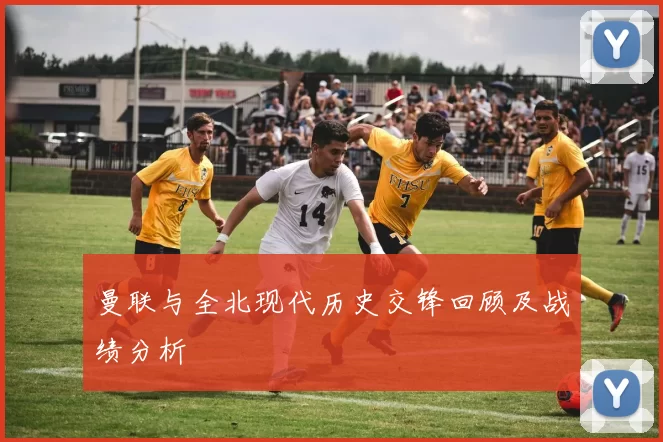 曼联与全北现代历史交锋回顾及战绩分析
