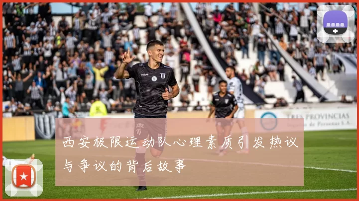 西安极限运动队心理素质引发热议与争议的背后故事
