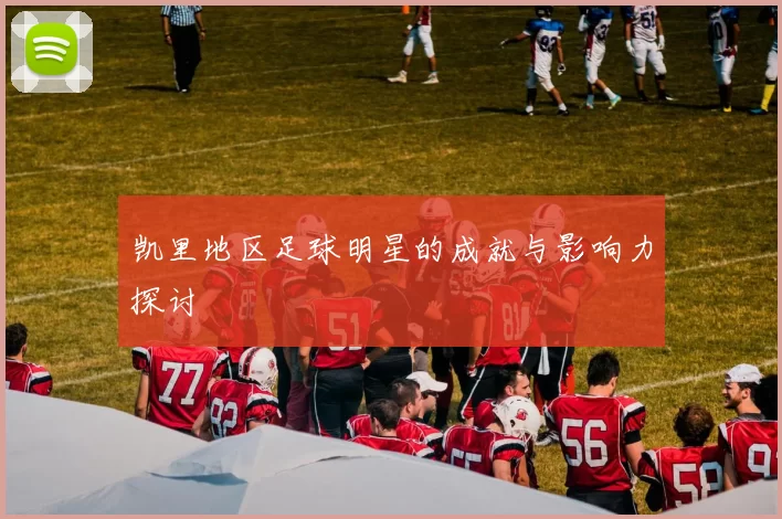 凯里地区足球明星的成就与影响力探讨