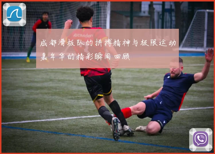 成都滑板队的拼搏精神与极限运动嘉年华的精彩瞬间回顾