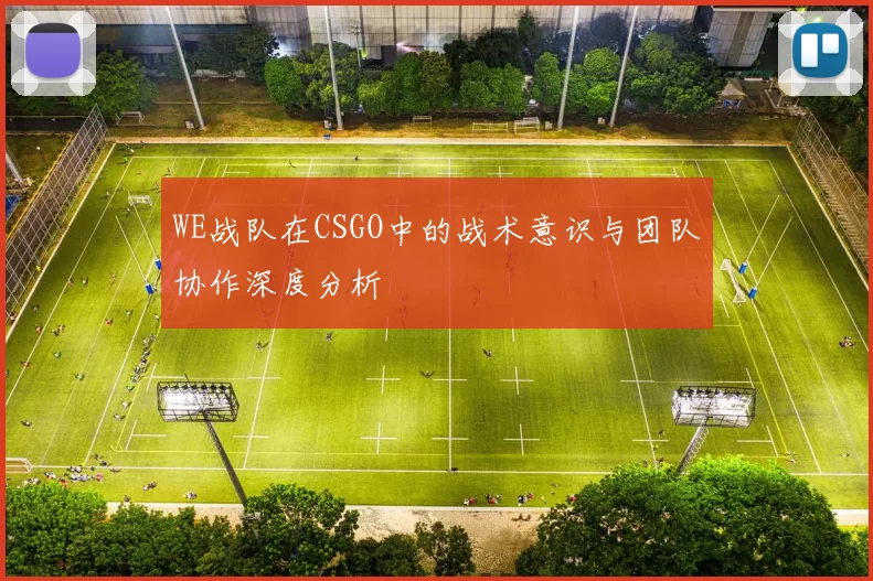 WE战队在CSGO中的战术意识与团队协作深度分析