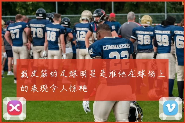 戴皮筋的足球明星是谁他在球场上的表现令人惊艳