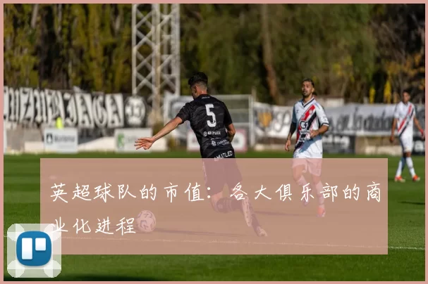 英超球队的市值：各大俱乐部的商业化进程
