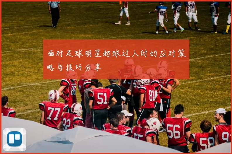 面对足球明星起球过人时的应对策略与技巧分享