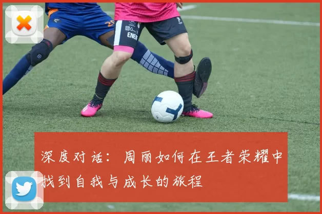 深度对话：周丽如何在王者荣耀中找到自我与成长的旅程