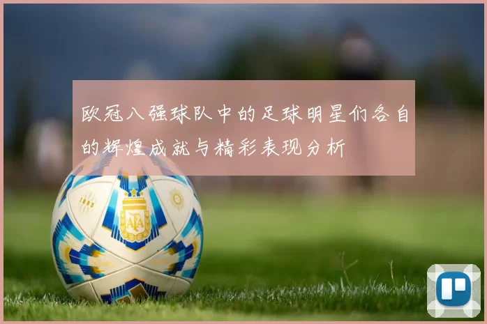 欧冠八强球队中的足球明星们各自的辉煌成就与精彩表现分析