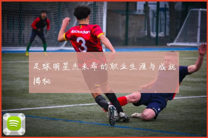 足球明星杰米希的职业生涯与成就揭秘