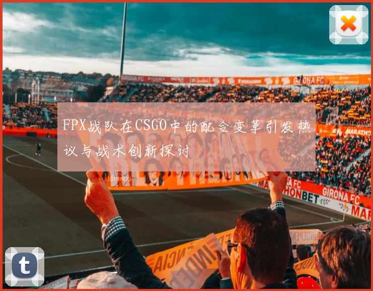 FPX战队在CSGO中的配合变革引发热议与战术创新探讨