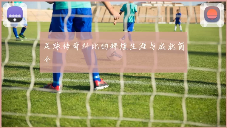 足球传奇科比的辉煌生涯与成就简介