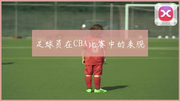 足球员在CBA比赛中的表现