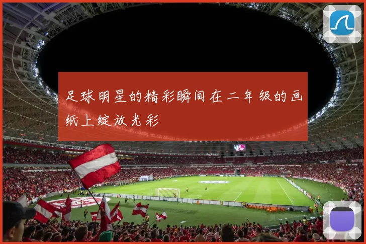足球明星的精彩瞬间在二年级的画纸上绽放光彩