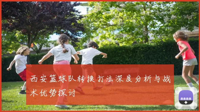 西安篮球队转换打法深度分析与战术优势探讨