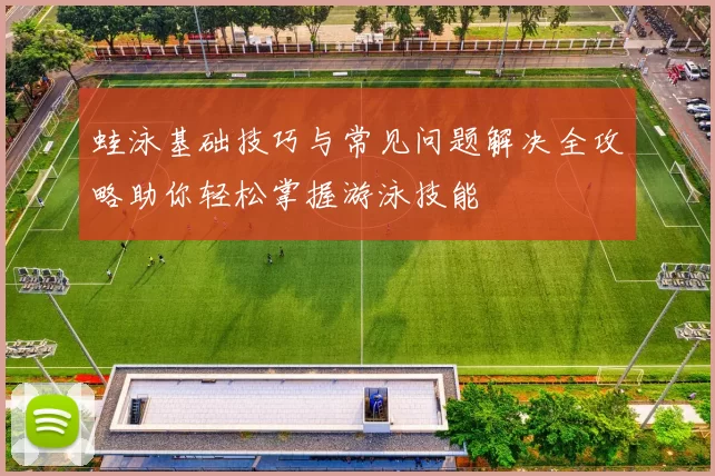 蛙泳基础技巧与常见问题解决全攻略助你轻松掌握游泳技能