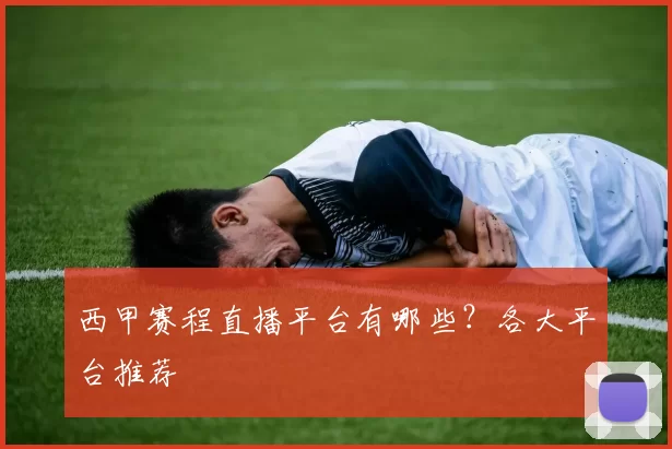 西甲赛程直播平台有哪些？各大平台推荐