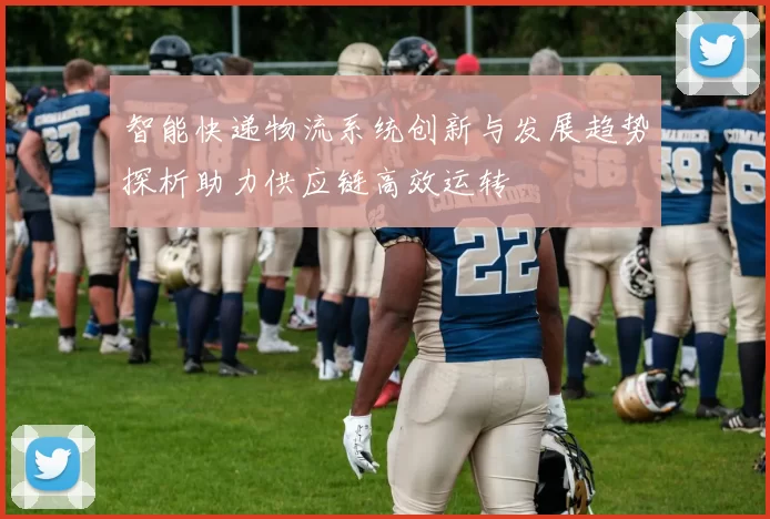 智能快递物流系统创新与发展趋势探析助力供应链高效运转