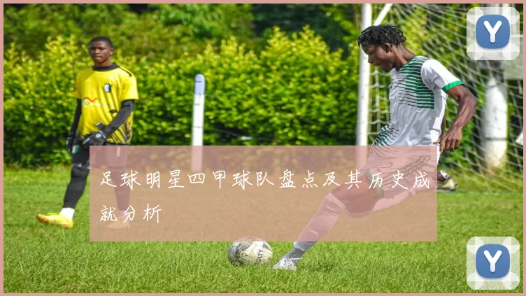足球明星四甲球队盘点及其历史成就分析