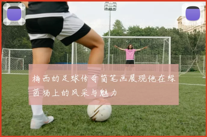 梅西的足球传奇简笔画展现他在绿茵场上的风采与魅力