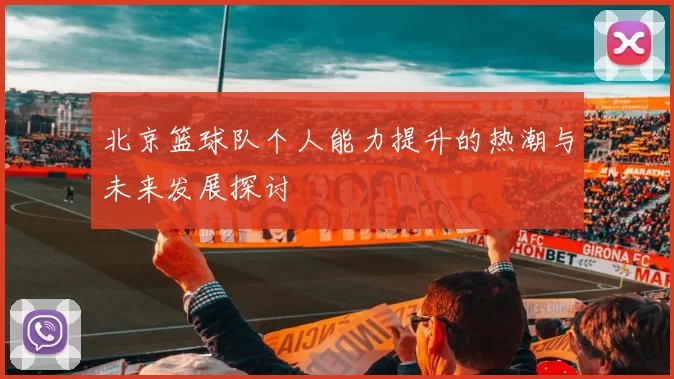 北京篮球队个人能力提升的热潮与未来发展探讨