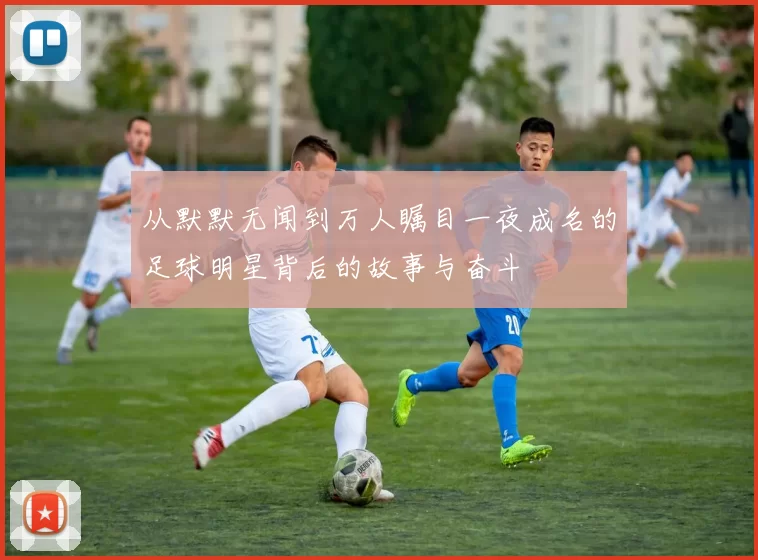 从默默无闻到万人瞩目一夜成名的足球明星背后的故事与奋斗