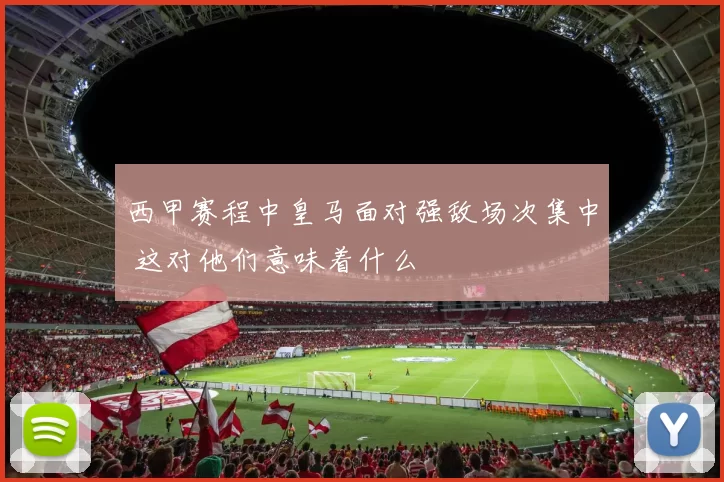 西甲赛程中皇马面对强敌场次集中 这对他们意味着什么