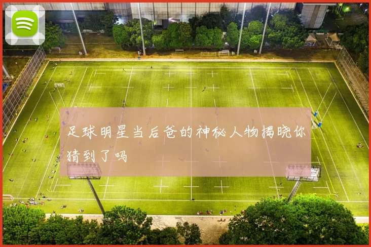 足球明星当后爸的神秘人物揭晓你猜到了吗