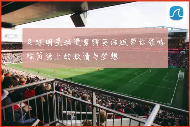 足球明星动漫剪辑英语版带你领略绿茵场上的激情与梦想